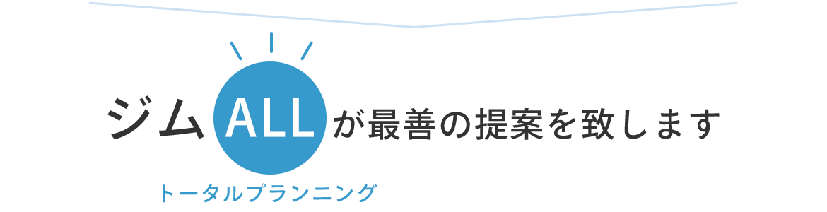 ジムALLが最善の提案を致します　トータルプランニング